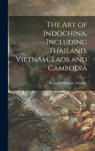 Carte The Art of Indochina, Including Thailand, Vietnam, Laos and Cambodia Bernard Philippe 2n Groslier