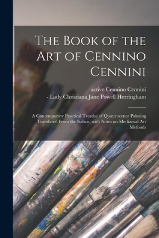 Könyv Book of the Art of Cennino Cennini; a Contemporaty Practical Treatise of Quattrocento Painting Translated From the Italian, With Notes on Mediaeval Ar Cennino Active 15th Century Cennini