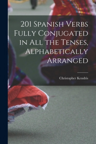 Kniha 201 Spanish Verbs Fully Conjugated in All the Tenses, Alphabetically Arranged Christopher Kendris