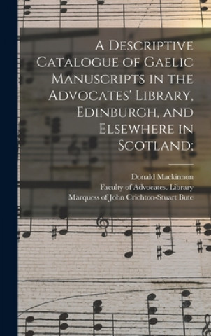 Könyv Descriptive Catalogue of Gaelic Manuscripts in the Advocates' Library, Edinburgh, and Elsewhere in Scotland; Donald 1839-1914 MacKinnon