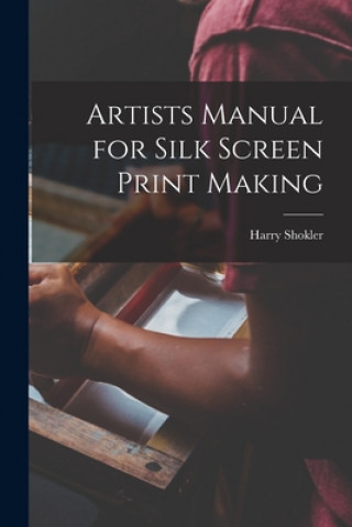 Könyv Artists Manual for Silk Screen Print Making Harry 1896-1978 Shokler