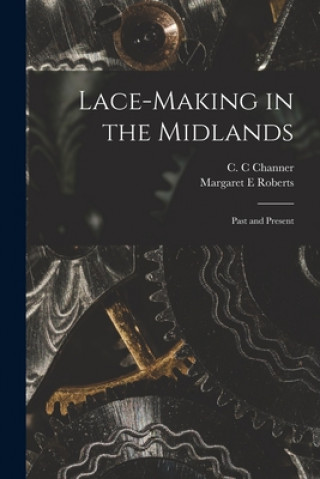 Книга Lace-making in the Midlands: Past and Present C. C. Channer