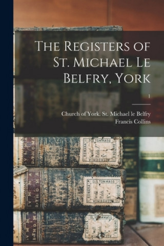 Kniha The Registers of St. Michael Le Belfry, York; 1 York (England) St Michael Le Belfry