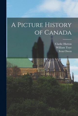 Carte A Picture History of Canada Clarke 1898-1984 Hutton