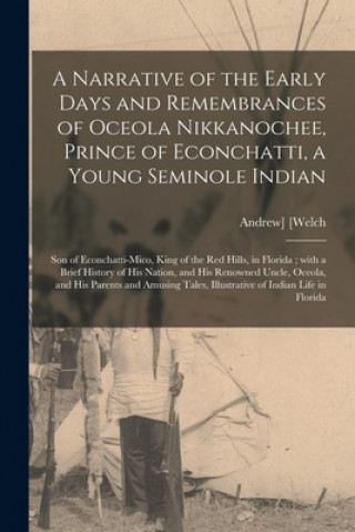 Carte Narrative of the Early Days and Remembrances of Oceola Nikkanochee, Prince of Econchatti, a Young Seminole Indian Andrew] [Welch