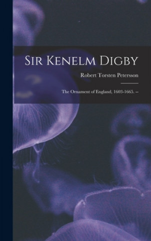 Kniha Sir Kenelm Digby: the Ornament of England, 1603-1665. -- Robert Torsten Petersson