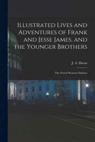 Knjiga Illustrated Lives and Adventures of Frank and Jesse James, and the Younger Brothers J. a. (Joseph a. ). Dacus