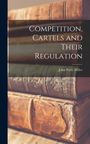 Carte Competition, Cartels and Their Regulation John Perry 1911- Miller