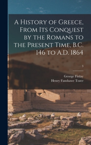 Βιβλίο A History of Greece, From Its Conquest by the Romans to the Present Time, B.C. 146 to A.D. 1864; 3 George 1799-1875 Finlay