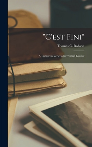 Carte C'est Fini [microform]: a Tribute in Verse to Sir Wilfrid Laurier Thomas C. (Thomas Charles) Robson