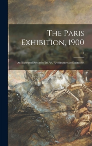 Книга The Paris Exhibition, 1900: an Illustrated Record of Its Art, Architecture and Industries; 1 Anonymous
