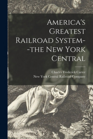 Kniha America's Greatest Railroad System--the New York Central Charles Frederick 1863-1939 Carter