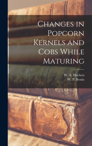 Knjiga Changes in Popcorn Kernels and Cobs While Maturing W. a. (Walter August) 1892- Huelsen