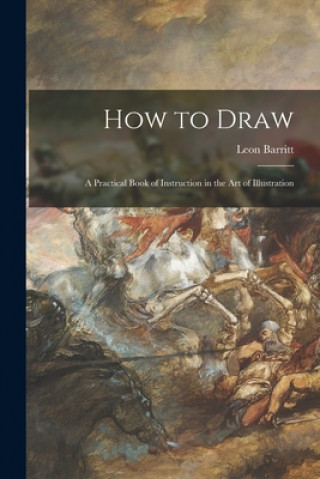Книга How to Draw; a Practical Book of Instruction in the Art of Illustration Leon 1851-1938 Barritt