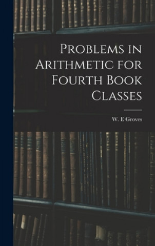 Knjiga Problems in Arithmetic for Fourth Book Classes W. E. Groves