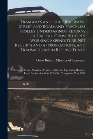 Könyv Tramways and Light Railways-street and Road-and Trackless Trolley Undertakings. Returns of Capital, Gross Receipts, Working Expenditure, Net Receipts Great Britain Ministry of Transport
