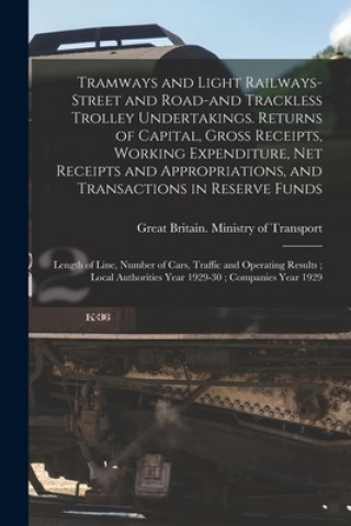 Book Tramways and Light Railways-street and Road-and Trackless Trolley Undertakings. Returns of Capital, Gross Receipts, Working Expenditure, Net Receipts Great Britain Ministry of Transport