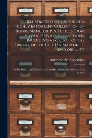 Könyv Illustrated Catalogue of a Highly Important Collection of Books, Manuscripts, Letters From Several Private Collections, Including a Portion of the Lib American Art Association