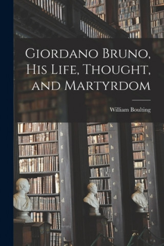 Kniha Giordano Bruno, His Life, Thought, and Martyrdom William Boulting