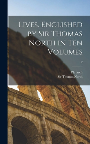 Kniha Lives. Englished by Sir Thomas North in Ten Volumes; 2 Plutarch