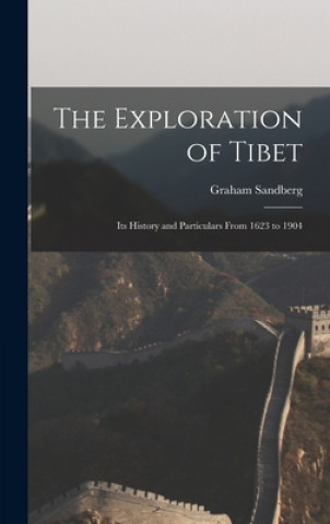 Könyv The Exploration of Tibet: Its History and Particulars From 1623 to 1904 Graham 1852-1905 Sandberg