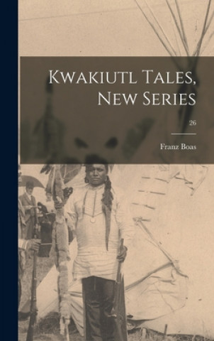 Книга Kwakiutl Tales, New Series; 26 Franz 1858-1942 Boas