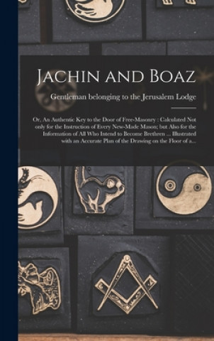 Kniha Jachin and Boaz; or, An Authentic Key to the Door of Free-masonry [microform] Gentleman Belonging to the Jerusalem