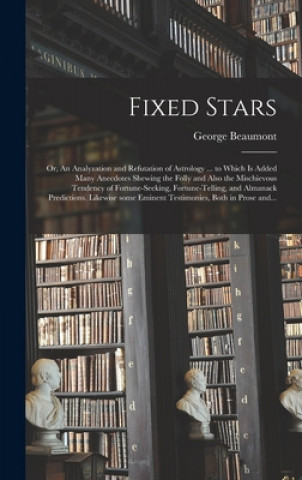 Carte Fixed Stars; or, An Analyzation and Refutation of Astrology ... to Which is Added Many Anecdotes Shewing the Folly and Also the Mischievous Tendency o George Beaumont