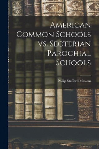 Kniha American Common Schools Vs. Secterian Parochial Schools [microform] Philip Stafford 1848-1923 Moxom