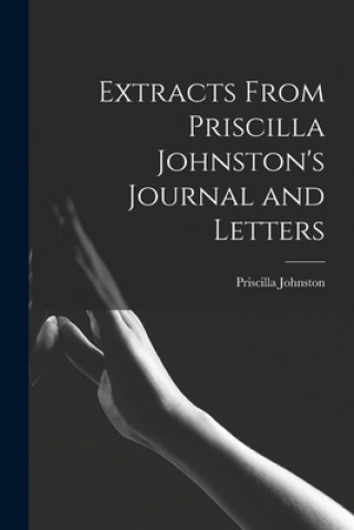 Книга Extracts From Priscilla Johnston's Journal and Letters Priscilla 1808-1852 Johnston
