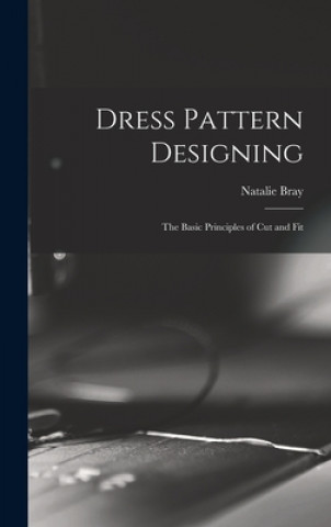 Kniha Dress Pattern Designing; the Basic Principles of Cut and Fit Natalie Bray