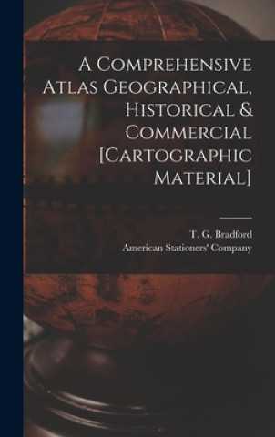 Carte Comprehensive Atlas Geographical, Historical & Commercial [cartographic Material] T. G. (Thomas Gamaliel) 18 Bradford