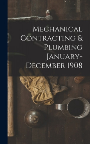 Könyv Mechanical Contracting & Plumbing January-December 1908 Anonymous