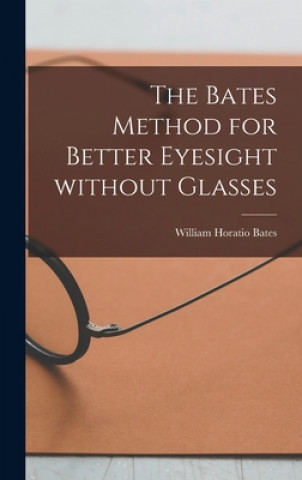 Kniha The Bates Method for Better Eyesight Without Glasses William Horatio 1860-1931 Bates