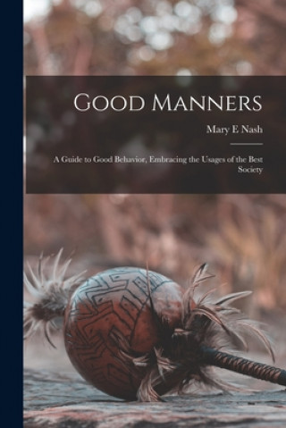 Książka Good Manners; a Guide to Good Behavior, Embracing the Usages of the Best Society Mary E. Nash