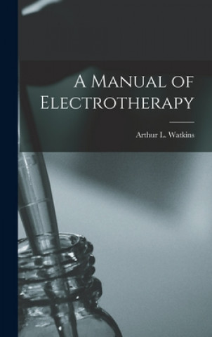 Carte A Manual of Electrotherapy Arthur L. (Arthur Lancaster) Watkins