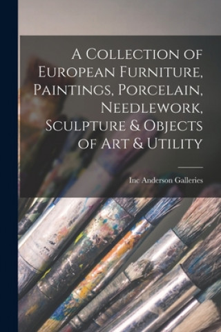 Kniha A Collection of European Furniture, Paintings, Porcelain, Needlework, Sculpture & Objects of Art & Utility Inc Anderson Galleries