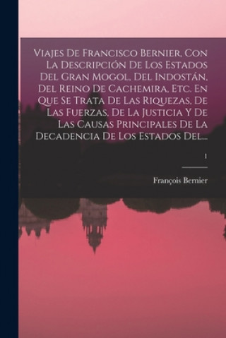 Carte Viajes De Francisco Bernier, Con La Descripcion De Los Estados Del Gran Mogol, Del Indostan, Del Reino De Cachemira, Etc. En Que Se Trata De Las Rique François 1620-1688 Bernier