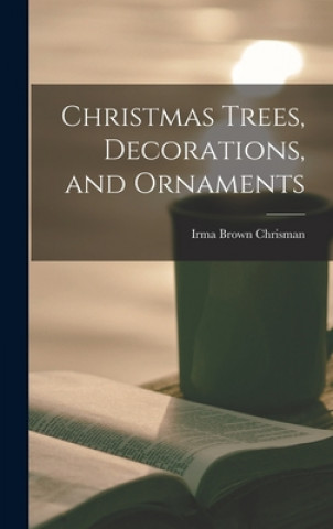 Knjiga Christmas Trees, Decorations, and Ornaments Irma Brown Chrisman