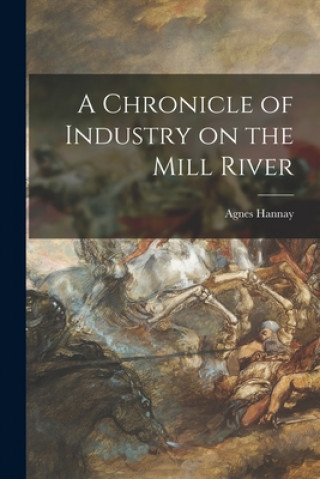 Knjiga A Chronicle of Industry on the Mill River Agnes Hannay