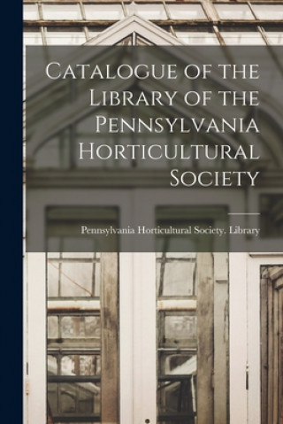 Buch Catalogue of the Library of the Pennsylvania Horticultural Society Pennsylvania Horticultural Society L