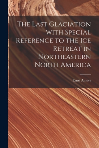 Kniha The Last Glaciation With Special Reference to the Ice Retreat in Northeastern North America Ernst 1888- Antevs