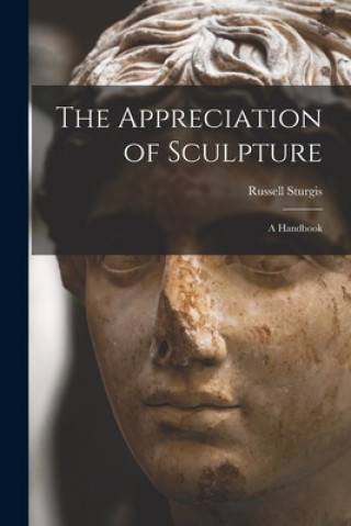 Könyv The Appreciation of Sculpture: a Handbook Russell 1836-1909 Sturgis