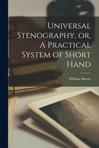 Knjiga Universal Stenography, or, A Practical System of Short Hand [microform] William 1758-1837 Mavor