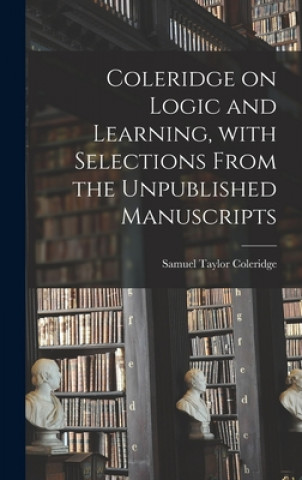 Knjiga Coleridge on Logic and Learning, With Selections From the Unpublished Manuscripts Samuel Taylor 1772-1834 Coleridge