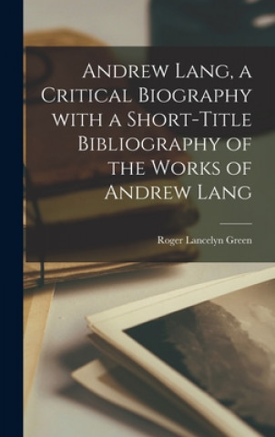 Kniha Andrew Lang, a Critical Biography With a Short-title Bibliography of the Works of Andrew Lang Roger Lancelyn Green