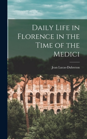 Kniha Daily Life in Florence in the Time of the Medici Jean 1883- Lucas-Dubreton