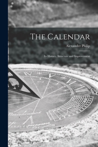 Kniha The Calendar: Its History, Structure and Improvement Alexander Philip