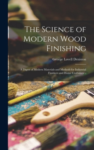 Könyv The Science of Modern Wood Finishing; a Digest of Modern Materials and Methods for Industrial Finishers and Home Craftsmen .. George Lovell 1909- Deniston
