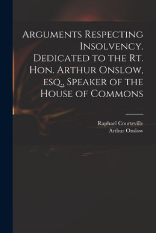 Kniha Arguments Respecting Insolvency. Dedicated to the Rt. Hon. Arthur Onslow, Esq., Speaker of the House of Commons Raphael Courteville